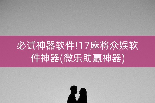 必试神器软件!17麻将众娱软件神器(微乐助赢神器)