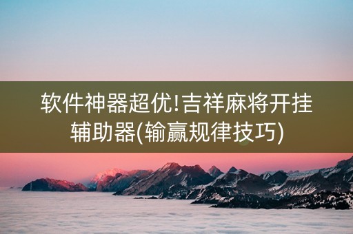 软件神器超优!吉祥麻将开挂辅助器(输赢规律技巧)