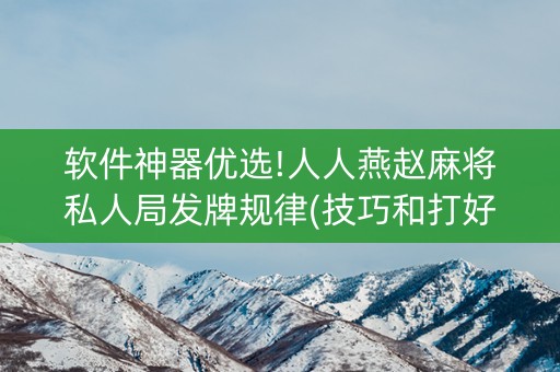 软件神器优选!人人燕赵麻将私人局发牌规律(技巧和打好牌方法)