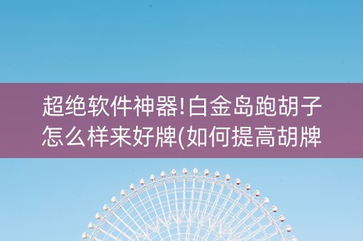 超绝软件神器!白金岛跑胡子怎么样来好牌(如何提高胡牌率)