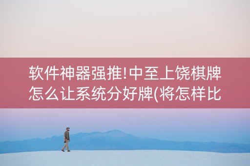 软件神器强推!中至上饶棋牌怎么让系统分好牌(将怎样比较容易赢)