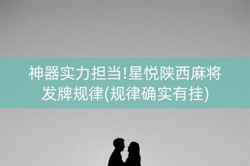 神器实力担当!星悦陕西麻将发牌规律(规律确实有挂)