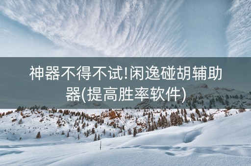 神器不得不试!闲逸碰胡辅助器(提高胜率软件)
