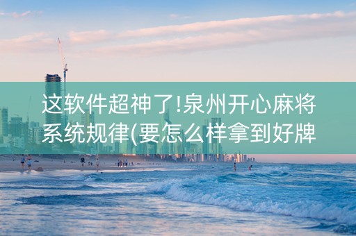 这软件超神了!泉州开心麻将系统规律(要怎么样拿到好牌)