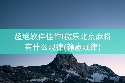 超绝软件佳作!微乐北京麻将有什么规律(输赢规律)