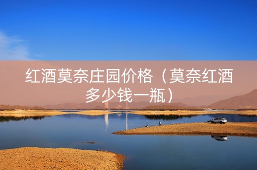 红酒莫奈庄园价格（莫奈红酒多少钱一瓶）