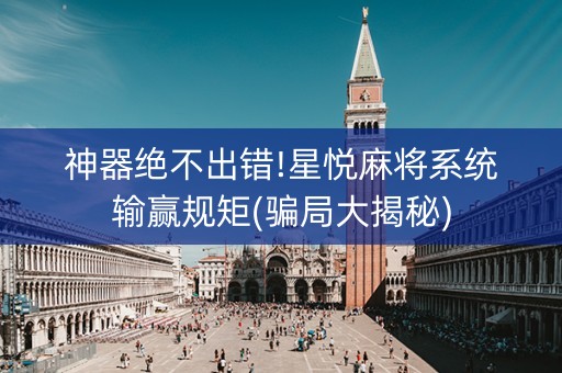 神器绝不出错!星悦麻将系统输赢规矩(骗局大揭秘)