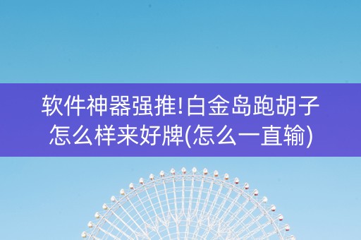 软件神器强推!白金岛跑胡子怎么样来好牌(怎么一直输)
