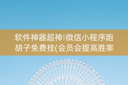 软件神器超神!微信小程序跑胡子免费挂(会员会提高胜率吗)