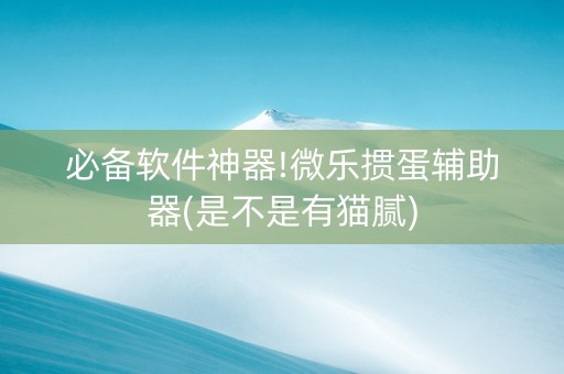 必备软件神器!微乐掼蛋辅助器(是不是有猫腻)