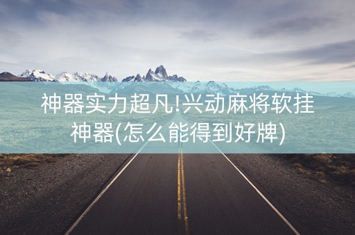 神器实力超凡!兴动麻将软挂神器(怎么能得到好牌)
