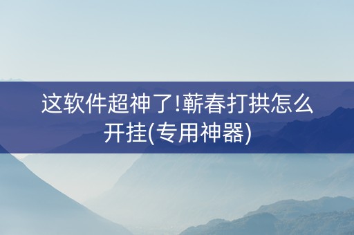 这软件超神了!蕲春打拱怎么开挂(专用神器)
