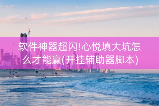 软件神器超闪!心悦填大坑怎么才能赢(开挂辅助器脚本)