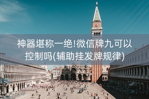 神器堪称一绝!微信牌九可以控制吗(辅助挂发牌规律)