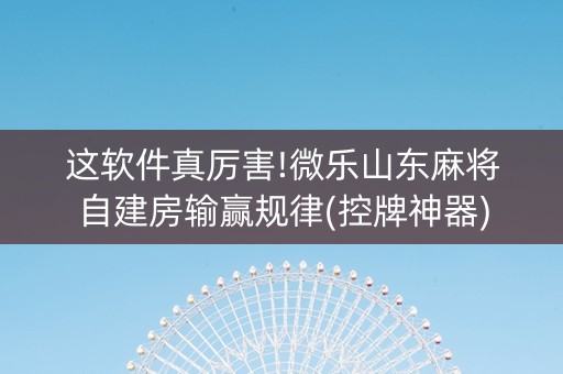 这软件真厉害!微乐山东麻将自建房输赢规律(控牌神器)