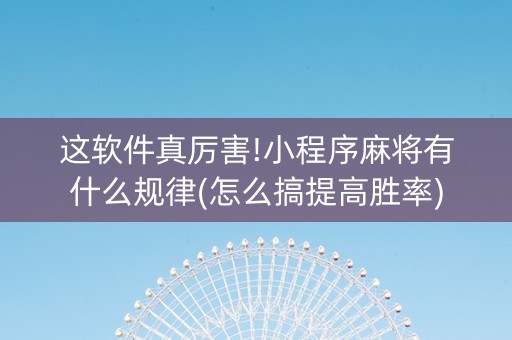 这软件真厉害!小程序麻将有什么规律(怎么搞提高胜率)