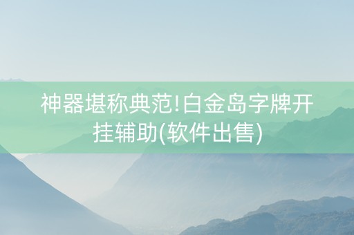 神器堪称典范!白金岛字牌开挂辅助(软件出售)