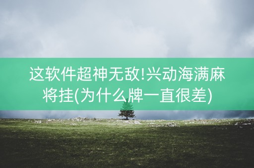 这软件超神无敌!兴动海满麻将挂(为什么牌一直很差)
