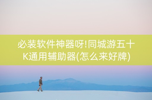 必装软件神器呀!同城游五十K通用辅助器(怎么来好牌)