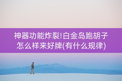 神器功能炸裂!白金岛跑胡子怎么样来好牌(有什么规律)