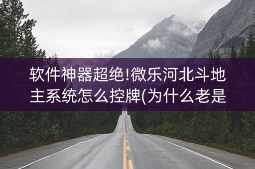 软件神器超绝!微乐河北斗地主系统怎么控牌(为什么老是输)