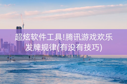 超炫软件工具!腾讯游戏欢乐发牌规律(有没有技巧)