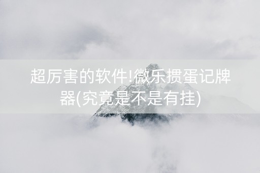 超厉害的软件!微乐掼蛋记牌器(究竟是不是有挂)