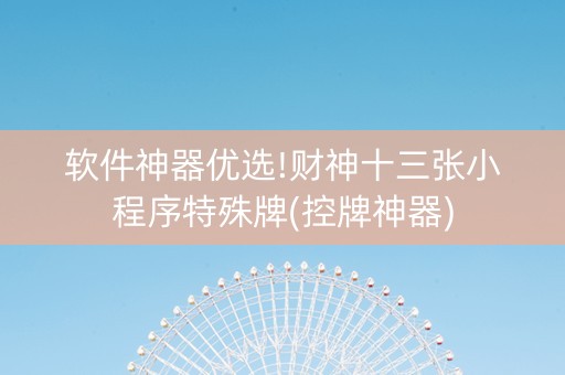 软件神器优选!财神十三张小程序特殊牌(控牌神器)