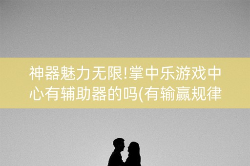 神器魅力无限!掌中乐游戏中心有辅助器的吗(有输赢规律吗)