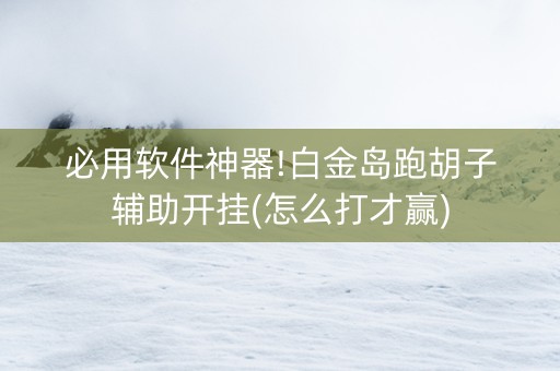 必用软件神器!白金岛跑胡子辅助开挂(怎么打才赢)