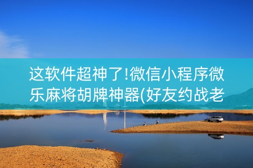 这软件超神了!微信小程序微乐麻将胡牌神器(好友约战老是输)