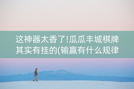 这神器太香了!瓜瓜丰城棋牌其实有挂的(输赢有什么规律)