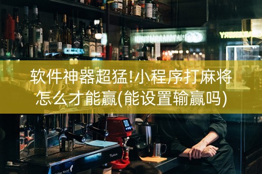 软件神器超猛!小程序打麻将怎么才能赢(能设置输赢吗)
