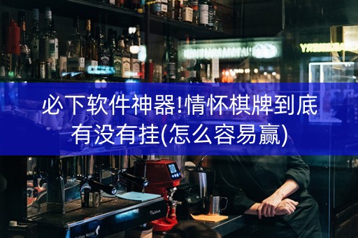 必下软件神器!情怀棋牌到底有没有挂(怎么容易赢)