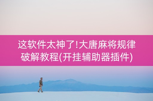 这软件太神了!大唐麻将规律破解教程(开挂辅助器插件)