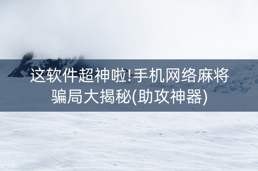 这软件超神啦!手机网络麻将骗局大揭秘(助攻神器)
