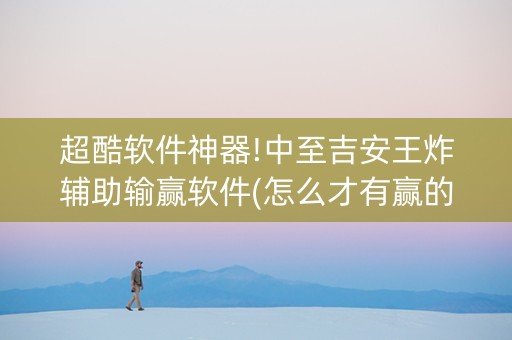 超酷软件神器!中至吉安王炸辅助输赢软件(怎么才有赢的几率)
