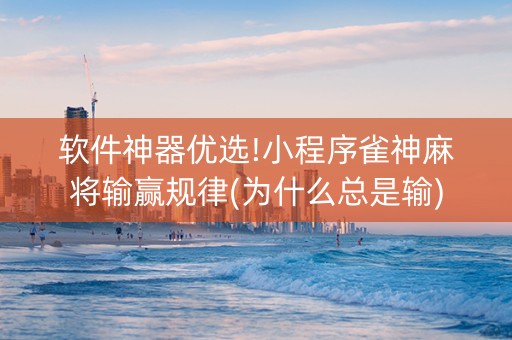软件神器优选!小程序雀神麻将输赢规律(为什么总是输)