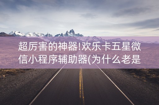 超厉害的神器!欢乐卡五星微信小程序辅助器(为什么老是输)