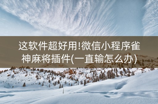 这软件超好用!微信小程序雀神麻将插件(一直输怎么办)