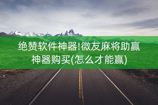 绝赞软件神器!微友麻将助赢神器购买(怎么才能赢)