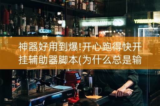 神器好用到爆!开心跑得快开挂辅助器脚本(为什么总是输)