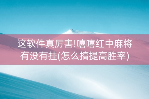 这软件真厉害!嘻嘻红中麻将有没有挂(怎么搞提高胜率)