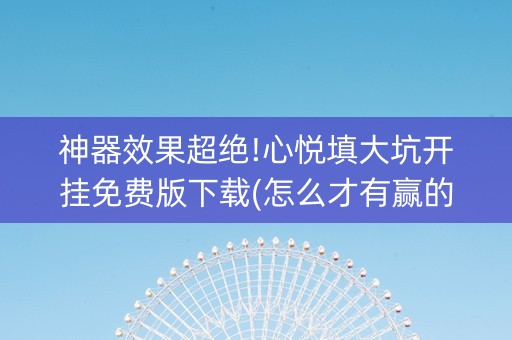 神器效果超绝!心悦填大坑开挂免费版下载(怎么才有赢的几率)
