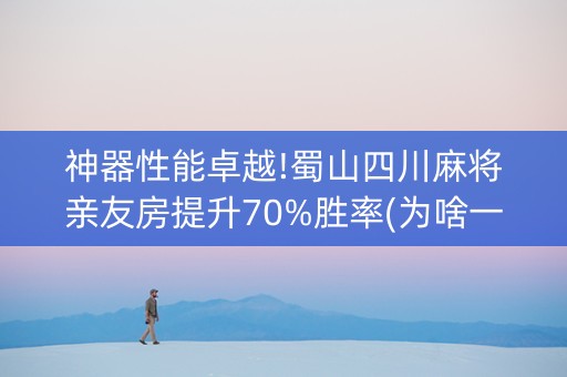 神器性能卓越!蜀山四川麻将亲友房提升70%胜率(为啥一直输)