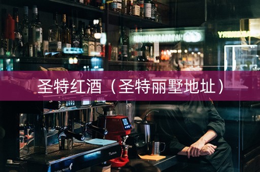 圣特红酒（圣特丽墅地址）