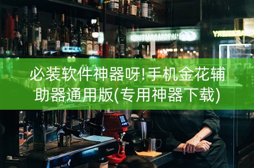 必装软件神器呀!手机金花辅助器通用版(专用神器下载)