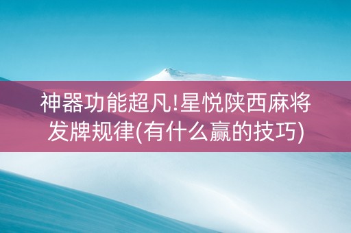 神器功能超凡!星悦陕西麻将发牌规律(有什么赢的技巧)