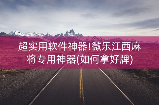 超实用软件神器!微乐江西麻将专用神器(如何拿好牌)