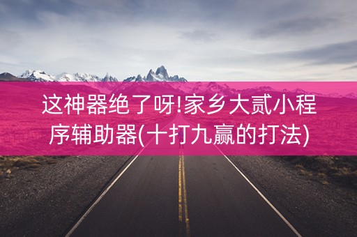 这神器绝了呀!家乡大贰小程序辅助器(十打九赢的打法)